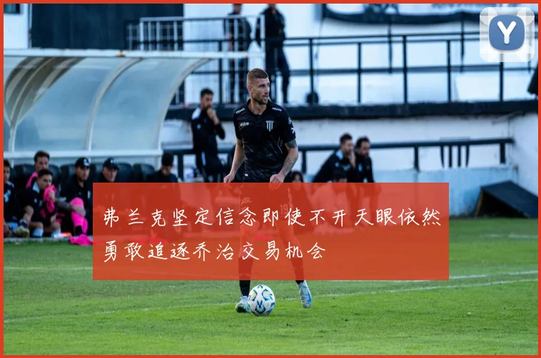 弗兰克坚定信念即使不开天眼依然勇敢追逐乔治交易机会