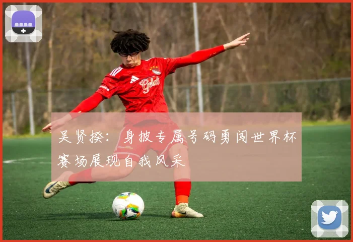 吴贤揆：身披专属号码勇闯世界杯赛场展现自我风采