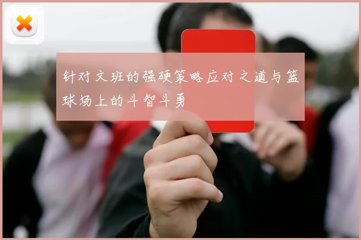 针对文班的强硬策略应对之道与篮球场上的斗智斗勇