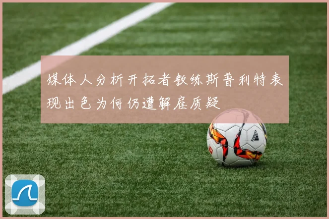 媒体人分析开拓者教练斯普利特表现出色为何仍遭解雇质疑
