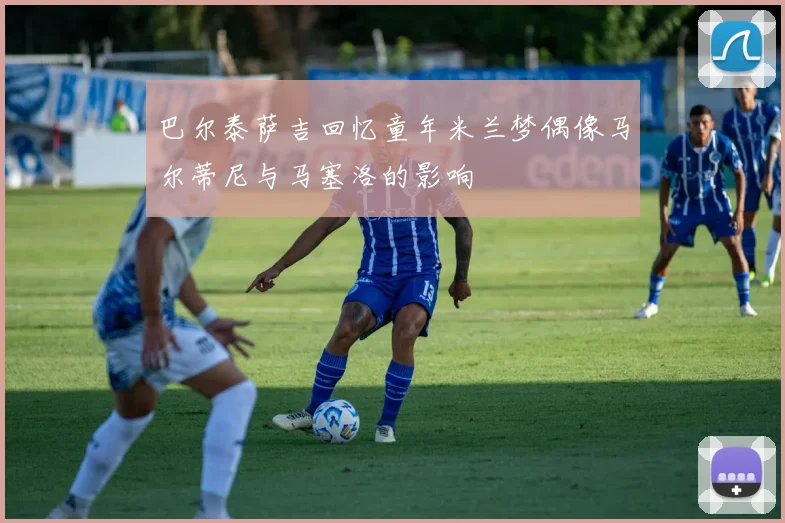 巴尔泰萨吉回忆童年米兰梦偶像马尔蒂尼与马塞洛的影响