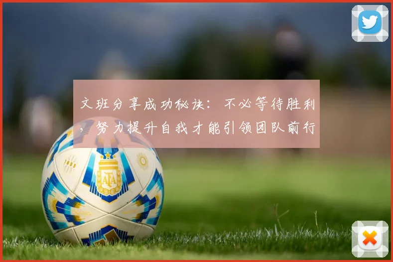 文班分享成功秘诀：不必等待胜利，努力提升自我才能引领团队前行