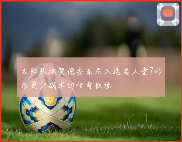 太阳队祝贺德安东尼入选名人堂7秒或更少战术的传奇教练